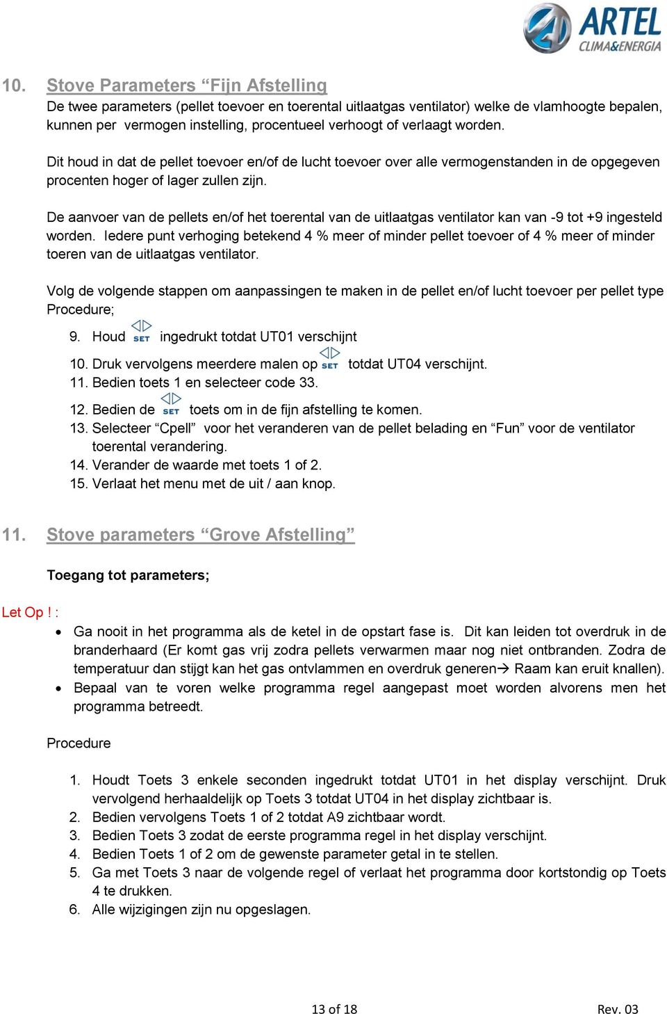 De aanvoer van de pellets en/of het toerental van de uitlaatgas ventilator kan van -9 tot +9 ingesteld worden.