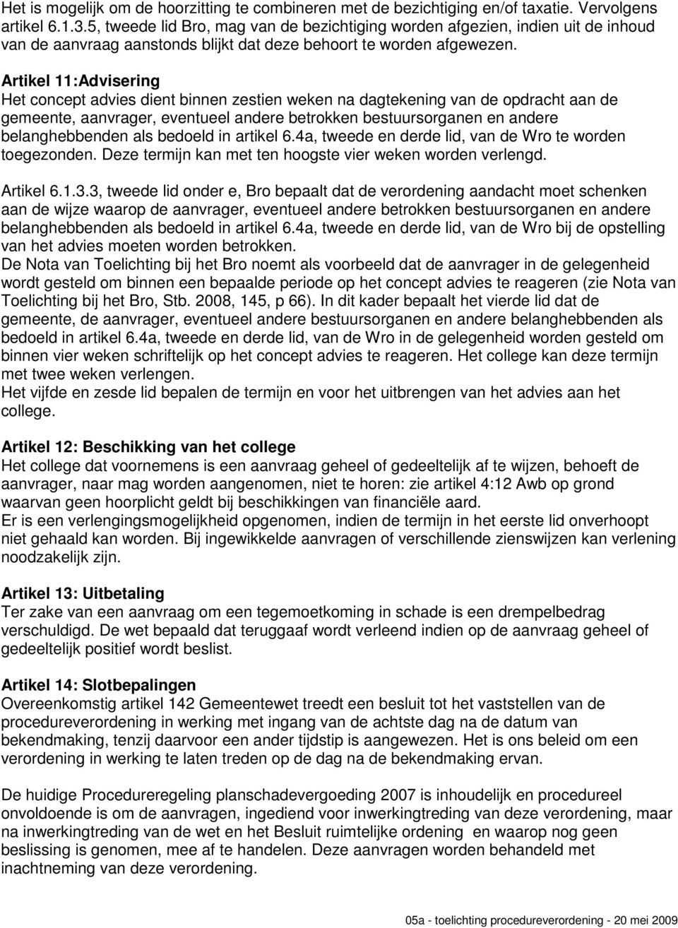 Artikel 11:Advisering Het concept advies dient binnen zestien weken na dagtekening van de opdracht aan de gemeente, aanvrager, eventueel andere betrokken bestuursorganen en andere belanghebbenden als