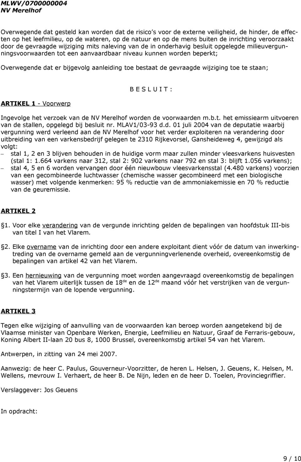 bijgevolg aanleiding toe bestaat de gevraagde wijziging toe te staan; ARTIKEL 1 - Voorwerp B E S L U I T : Ingevolge het verzoek van de worden de voorwaarden m.b.t. het emissiearm uitvoeren van de stallen, opgelegd bij besluit nr.