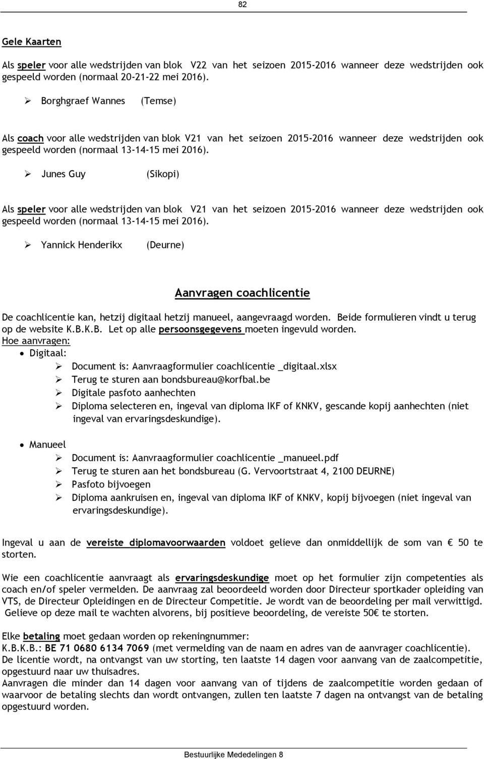 Junes Guy (Sikopi) Als speler voor alle wedstrijden van blok V21 van het seizoen 2015-2016 wanneer deze wedstrijden ook gespeeld worden (normaal 13-14-15 mei 2016).