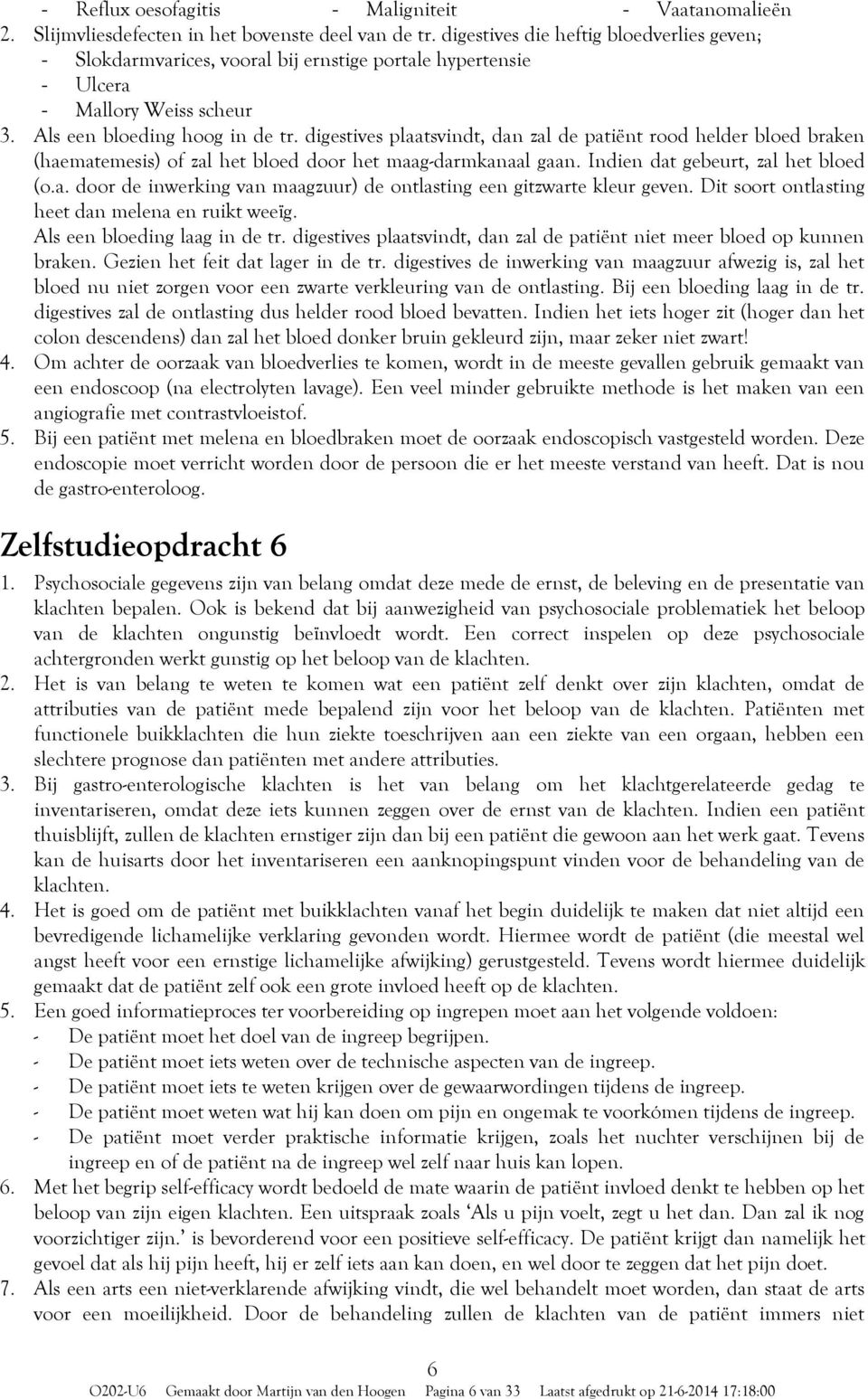 digestives plaatsvindt, dan zal de patiënt rood helder bloed braken (haematemesis) of zal het bloed door het maag-darmkanaal gaan. Indien dat gebeurt, zal het bloed (o.a. door de inwerking van maagzuur) de ontlasting een gitzwarte kleur geven.