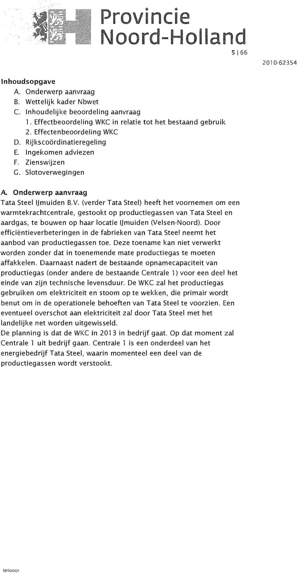 (verder Tata Steel) heeft het voornemen om een warmtekrachtcentrale, gestookt op productiegassen van Tata Steel en aardgas, te bouwen op haar locatie ijmuiden (Velsen-Noord).