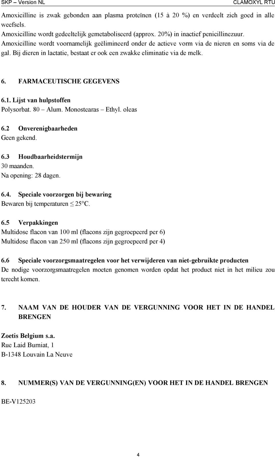 FARMACEUTISCHE GEGEVENS 6.1. Lijst van hulpstoffen Polysorbat. 80 Alum. Monostearas Ethyl. oleas 6.2 Onverenigbaarheden Geen gekend. 6.3 Houdbaarheidstermijn 30 maanden. Na opening: 28 dagen. 6.4.