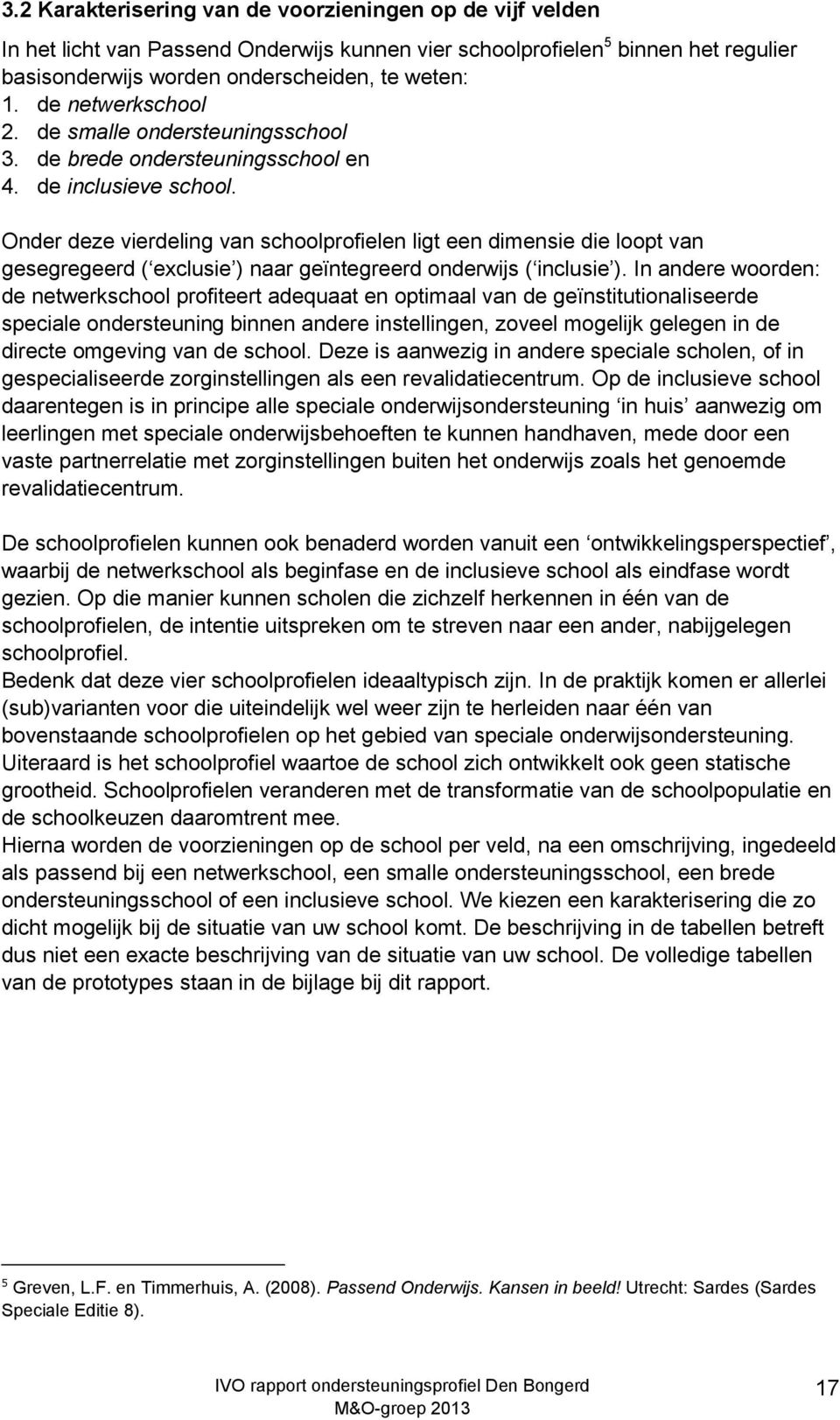 Onder deze vierdeling van schoolprofielen ligt een dimensie die loopt van gesegregeerd ( eclusie ) naar geïntegreerd onderwijs ( inclusie ).