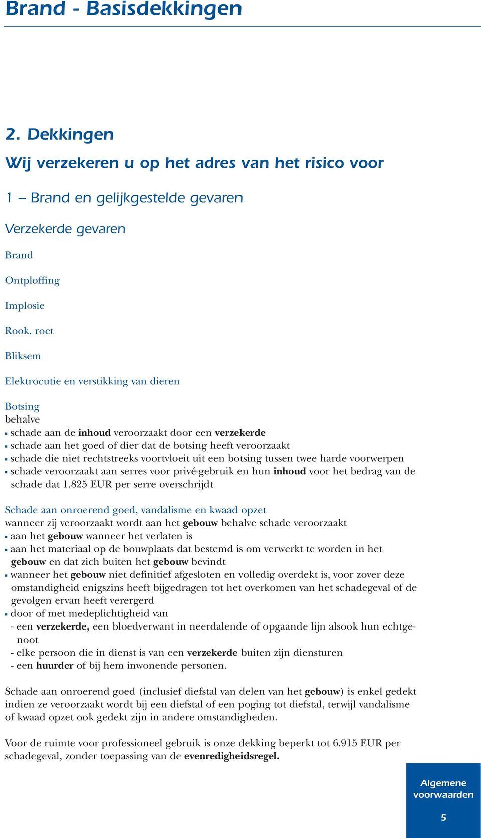 Botsing behalve schade aan de inhoud veroorzaakt door een verzekerde schade aan het goed of dier dat de botsing heeft veroorzaakt schade die niet rechtstreeks voortvloeit uit een botsing tussen twee