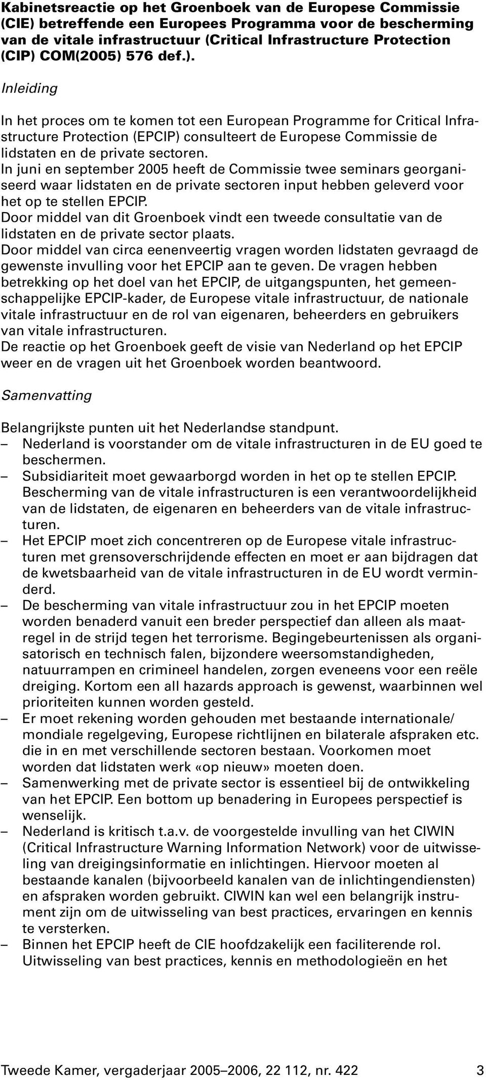 In juni en september 2005 heeft de Commissie twee seminars georganiseerd waar lidstaten en de private sectoren input hebben geleverd voor het op te stellen EPCIP.