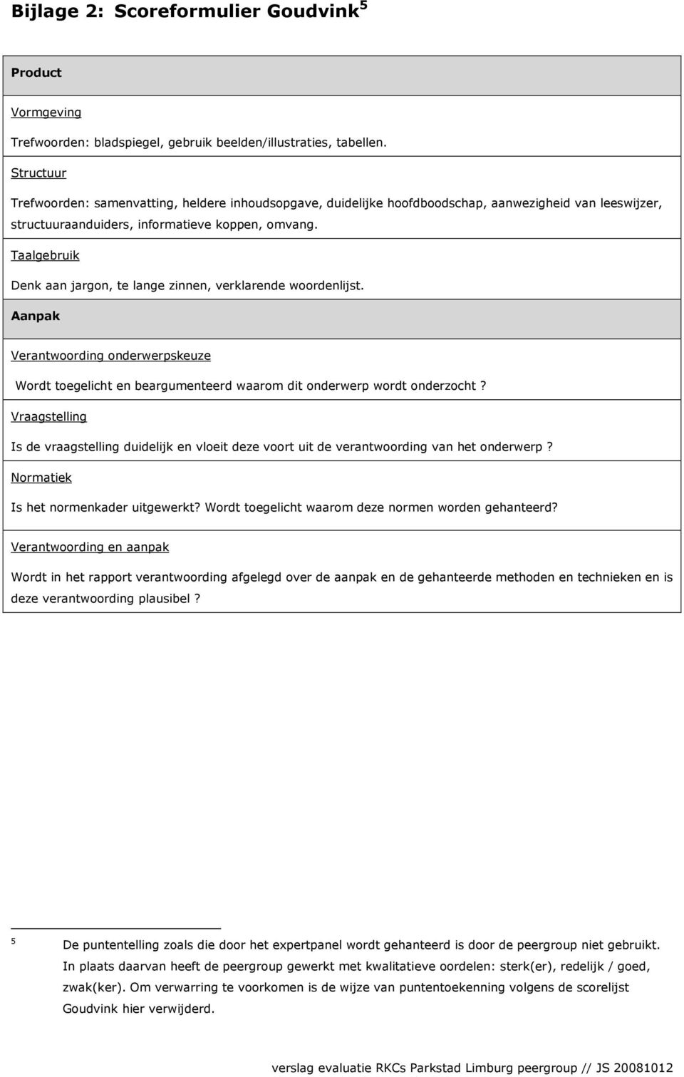 Taalgebruik Denk aan jargon, te lange zinnen, verklarende woordenlijst. Aanpak Verantwoording onderwerpskeuze Wordt toegelicht en beargumenteerd waarom dit onderwerp wordt onderzocht?