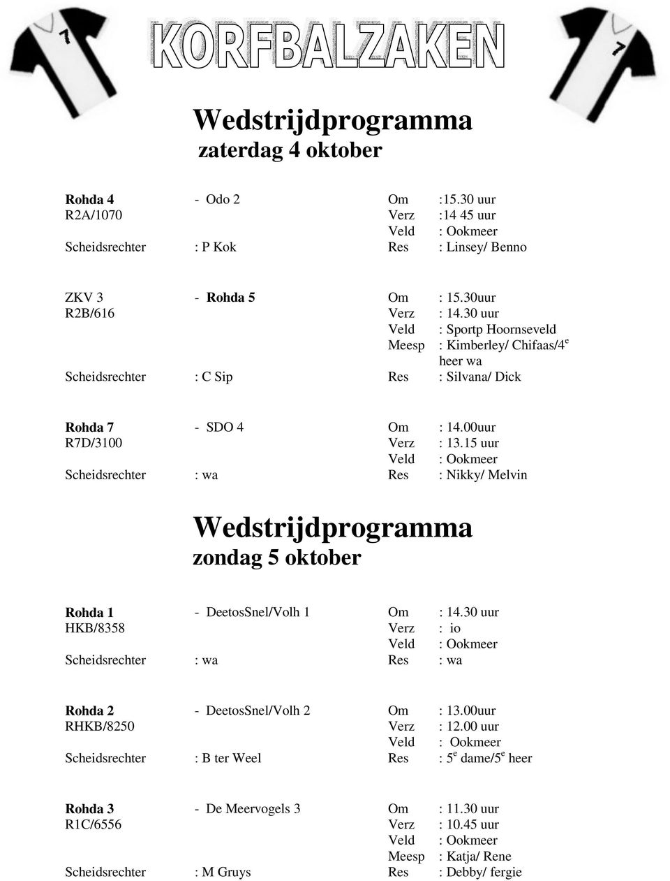 15 uur Veld : Ookmeer Scheidsrechter : wa Res : Nikky/ Melvin Wedstrijdprogramma zondag 5 oktober Rohda 1 - DeetosSnel/Volh 1 Om : 14.