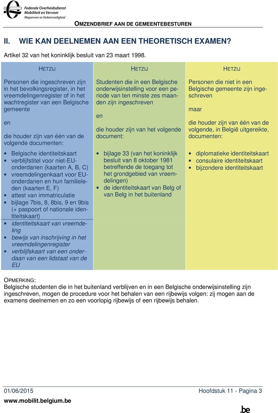 volgende documenten: Belgische identiteitskaart verblijfstitel voor niet-euonderdanen (kaarten A, B, C) vreemdelingenkaart voor EUonderdanen en hun familieleden (kaarten E, F) attest van
