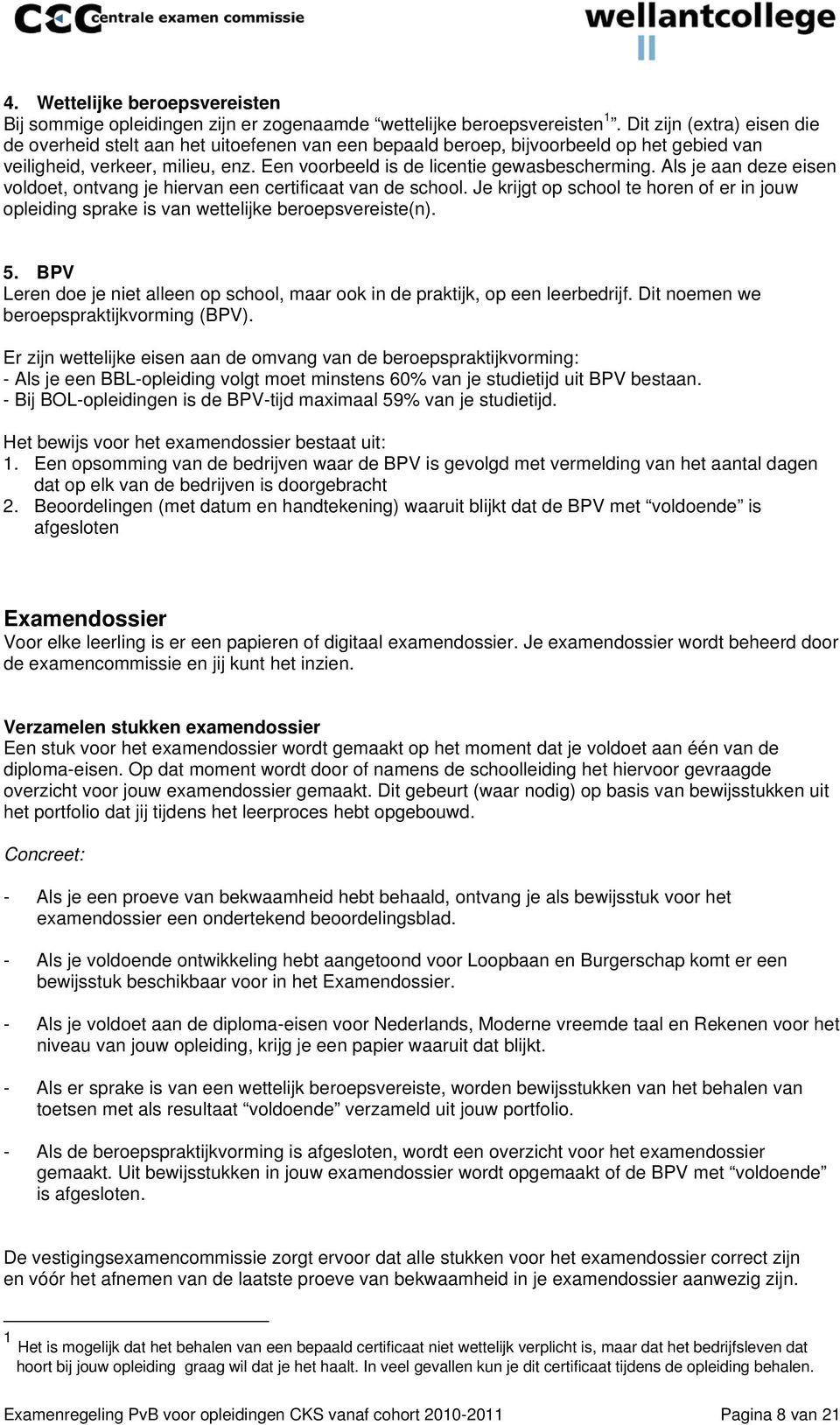 Als je aan deze eisen voldoet, ontvang je hiervan een certificaat van de school. Je krijgt op school te horen of er in jouw opleiding sprake is van wettelijke beroepsvereiste(n). 5.