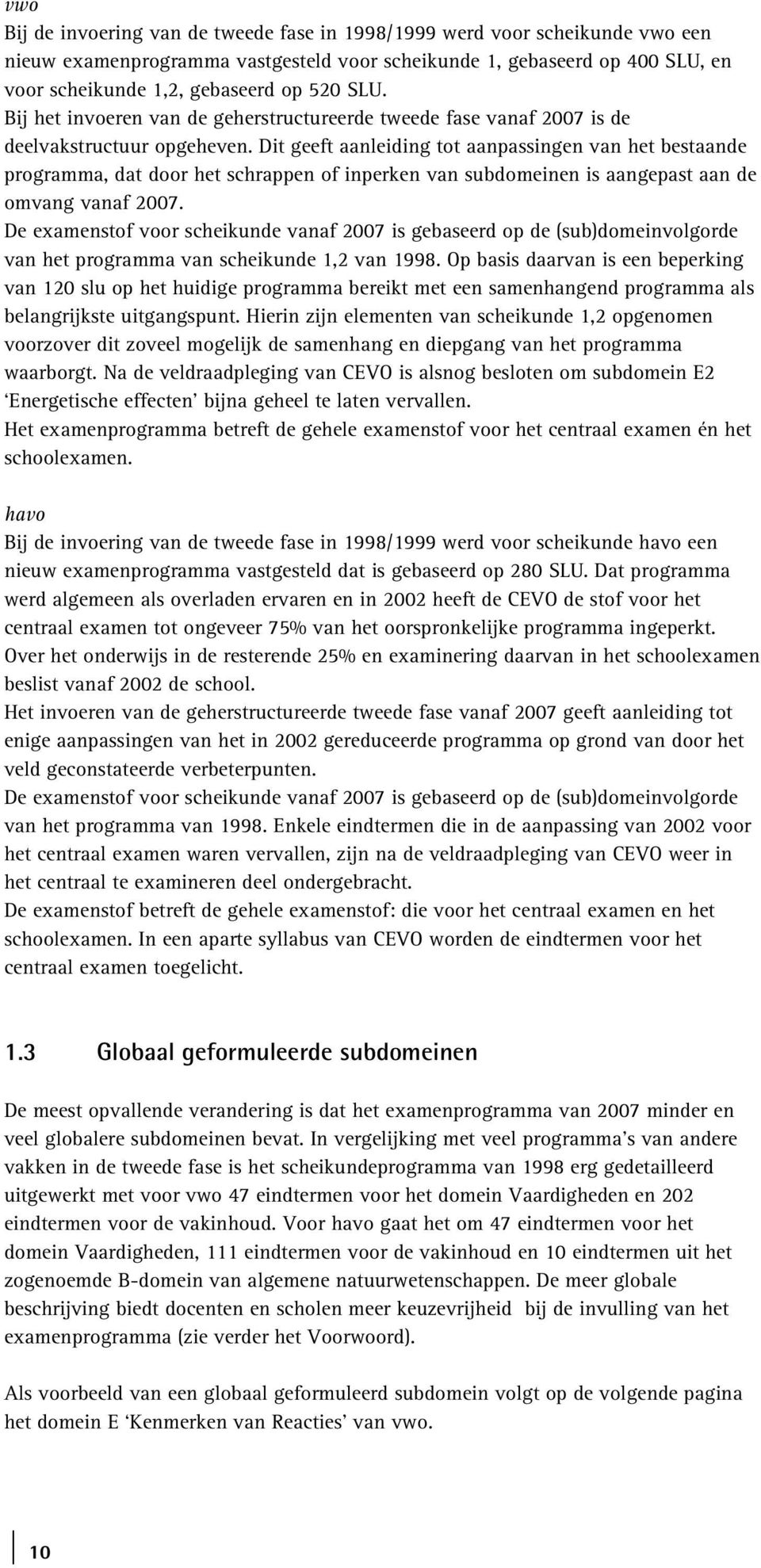 Dit geeft aanleiding tot aanpassingen van het bestaande programma, dat door het schrappen of inperken van subdomeinen is aangepast aan de omvang vanaf 2007.