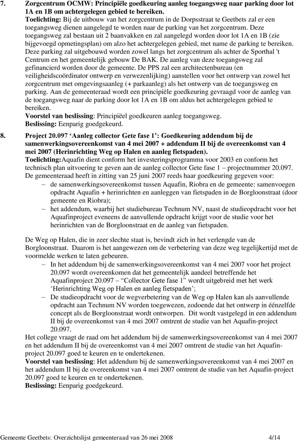 Deze toegangsweg zal bestaan uit 2 baanvakken en zal aangelegd worden door lot 1A en 1B (zie bijgevoegd opmetingsplan) om alzo het achtergelegen gebied, met name de parking te bereiken.