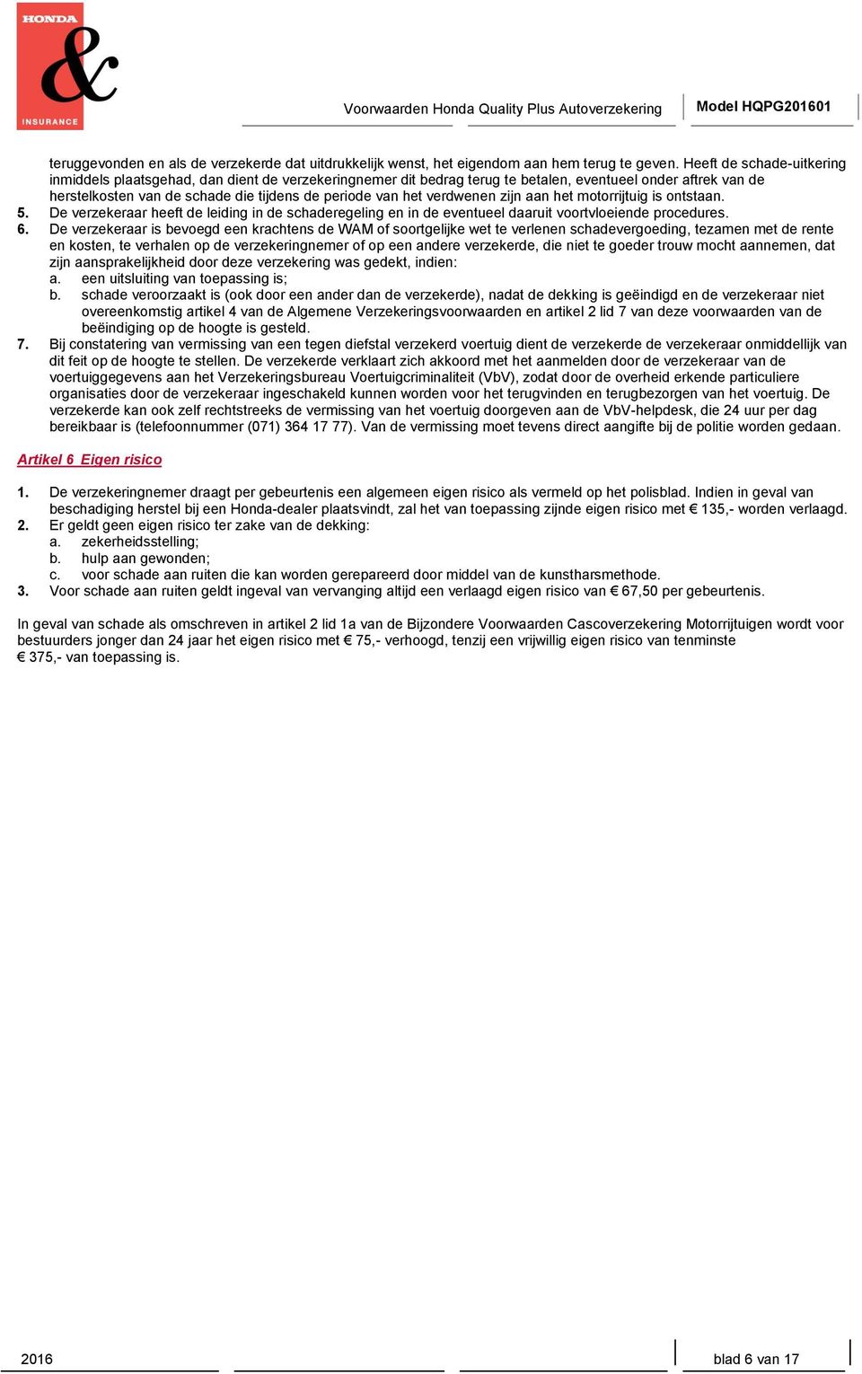 verdwenen zijn aan het motorrijtuig is ontstaan. 5. De verzekeraar heeft de leiding in de schaderegeling en in de eventueel daaruit voortvloeiende procedures. 6.