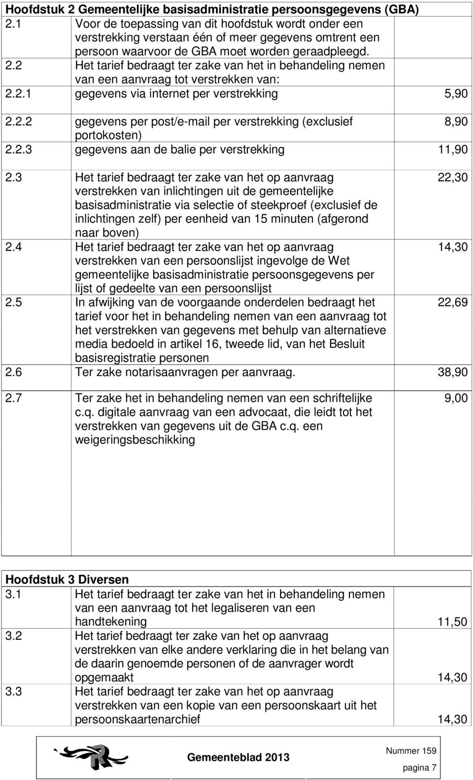 2 Het tarief bedraagt ter zake van het in behandeling nemen van een aanvraag tot verstrekken van: 2.2.1 gegevens via internet per verstrekking 5,90 2.2.2 gegevens per post/e-mail per verstrekking (exclusief 8,90 portokosten) 2.