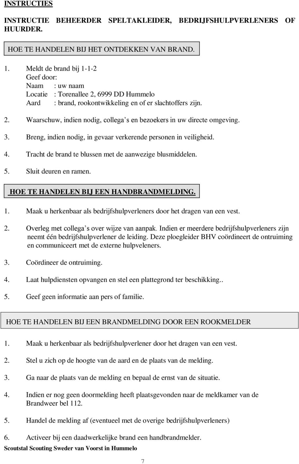 3. Breng, indien nodig, in gevaar verkerende personen in veiligheid. 4. Tracht de brand te blussen met de aanwezige blusmiddelen. 5. Sluit deuren en ramen. HOE TE HANDELEN BIJ EEN HANDBRANDMELDING. 1.