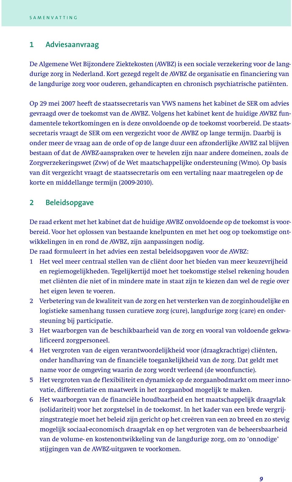 Op 29 mei 2007 heeft de staatssecretaris van VWS namens het kabinet de SER om advies gevraagd over de toekomst van de AWBZ.