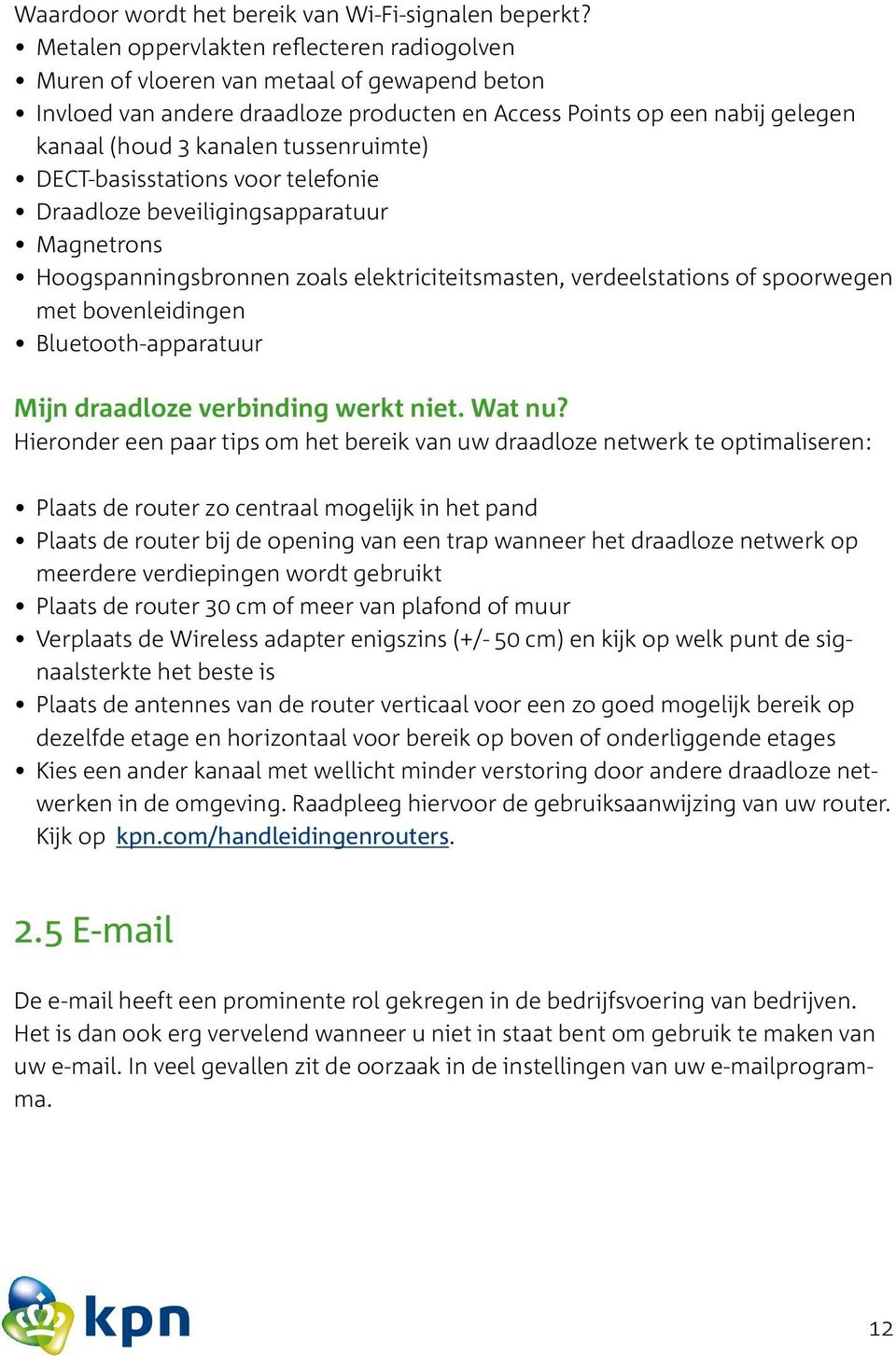 tussenruimte) DECT-basisstations voor telefonie Draadloze beveiligingsapparatuur Magnetrons Hoogspanningsbronnen zoals elektriciteitsmasten, verdeelstations of spoorwegen met bovenleidingen