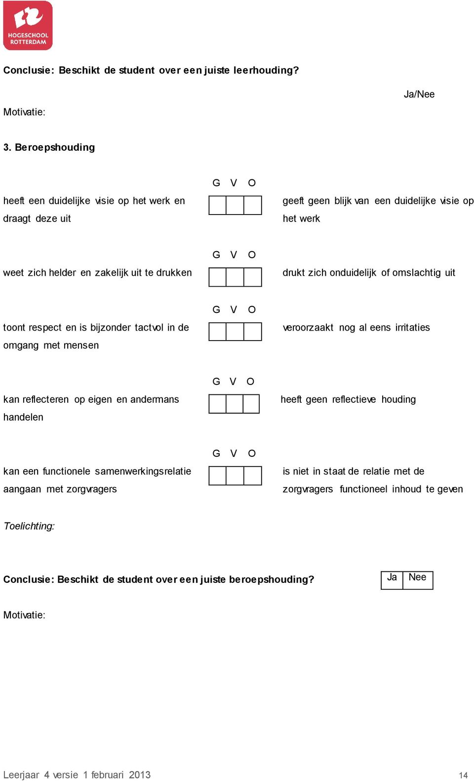 drukt zich onduidelijk of omslachtig uit toont respect en is bijzonder tactvol in de omgang met mensen G V O veroorzaakt nog al eens irritaties kan reflecteren op eigen en andermans