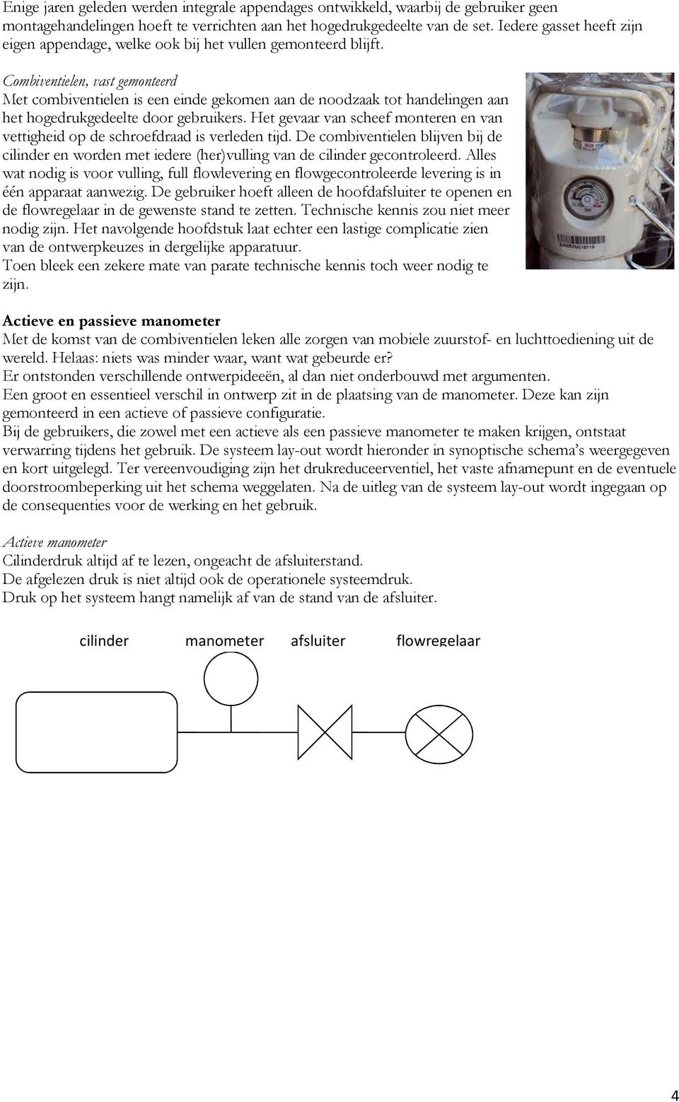 Combiventielen, vast gemonteerd Met combiventielen is een einde gekomen aan de noodzaak tot handelingen aan het hogedrukgedeelte door gebruikers.