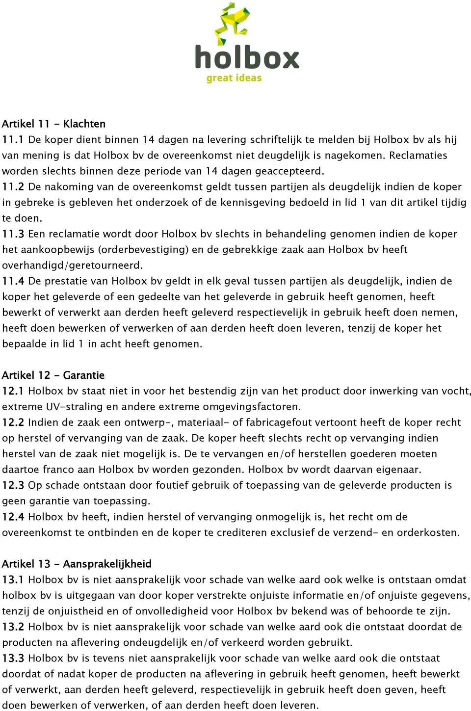 2 De nakoming van de overeenkomst geldt tussen partijen als deugdelijk indien de koper in gebreke is gebleven het onderzoek of de kennisgeving bedoeld in lid 1 van dit artikel tijdig te doen. 11.