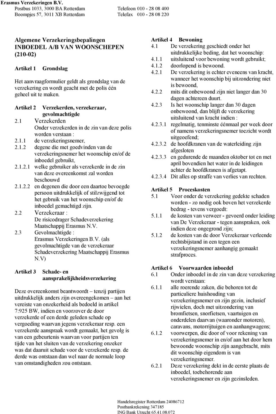 1.2.1 welke gebruiker als verzekerde in de zin van deze overeenkomst zal worden beschouwd 2.1.2.2 en degenen die door een daartoe bevoegde persoon uitdrukkelijk of stilzwijgend tot het gebruik van het woonschip en/of de inboedel gemachtigd zijn.