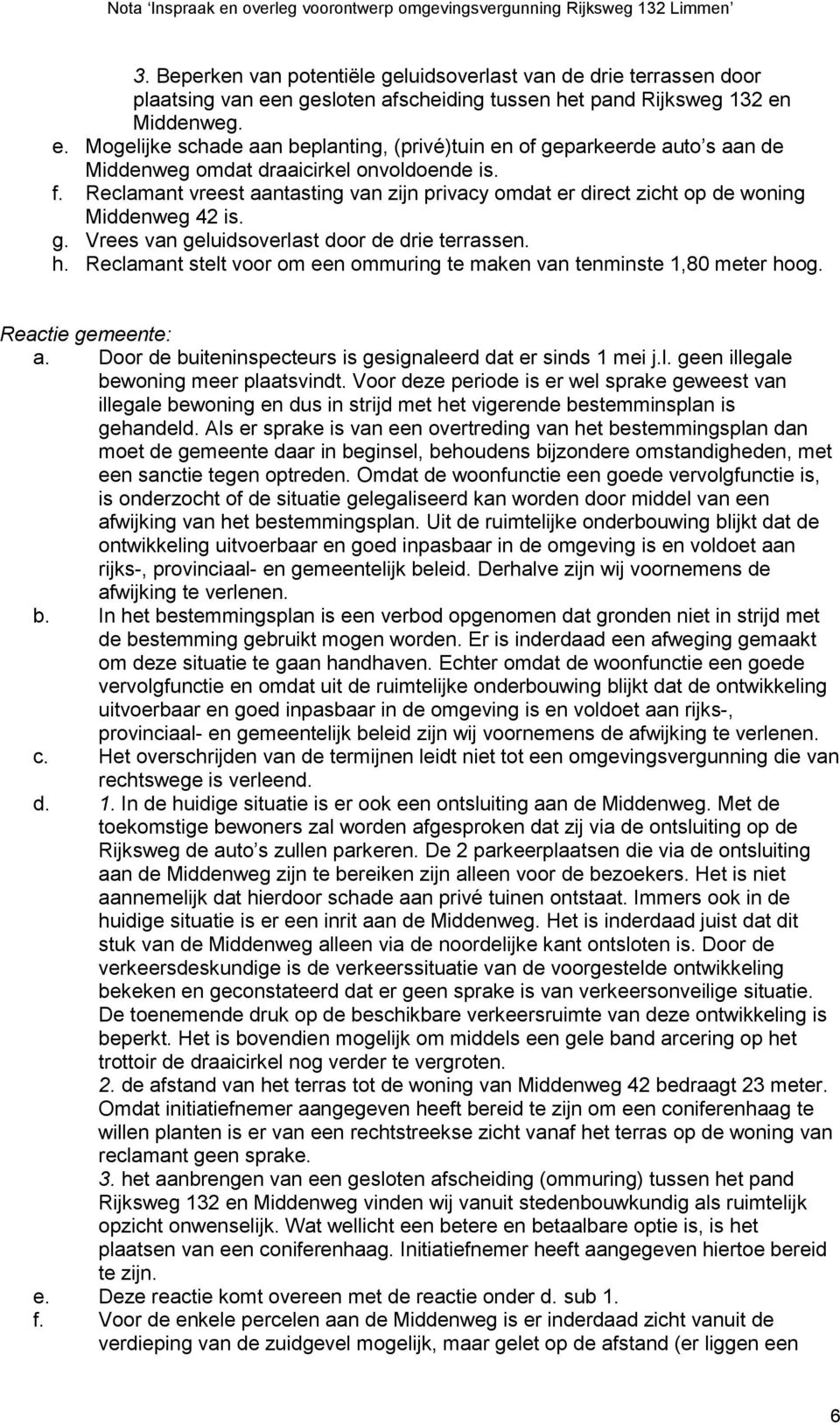 Reclamant vreest aantasting van zijn privacy omdat er direct zicht op de woning Middenweg 42 is. g. Vrees van geluidsoverlast door de drie terrassen. h.