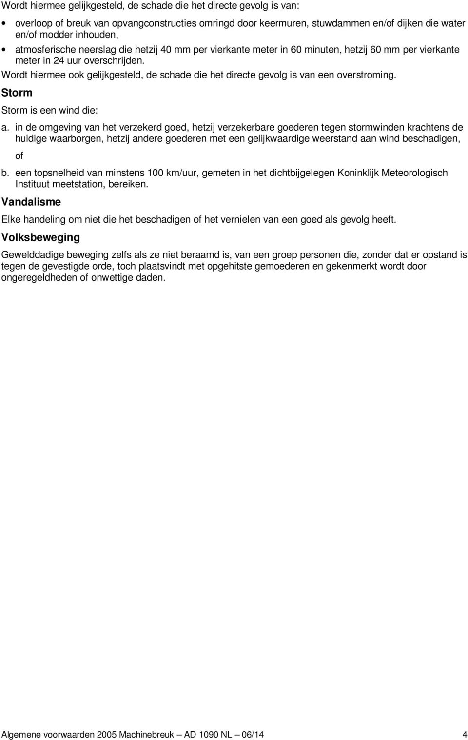 Wordt hiermee ook gelijkgesteld, de schade die het directe gevolg is van een overstroming. Storm Storm is een wind die: a.