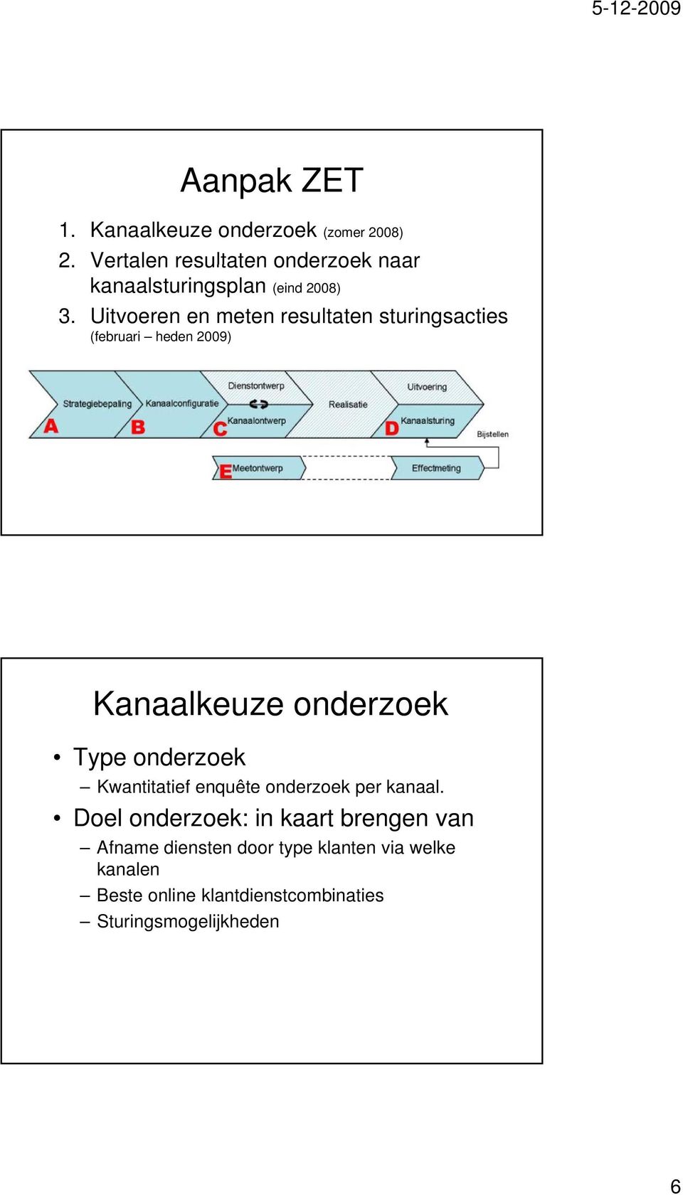 Uitvoeren en meten resultaten sturingsacties (februari heden 2009) Kanaalkeuze onderzoek Type onderzoek