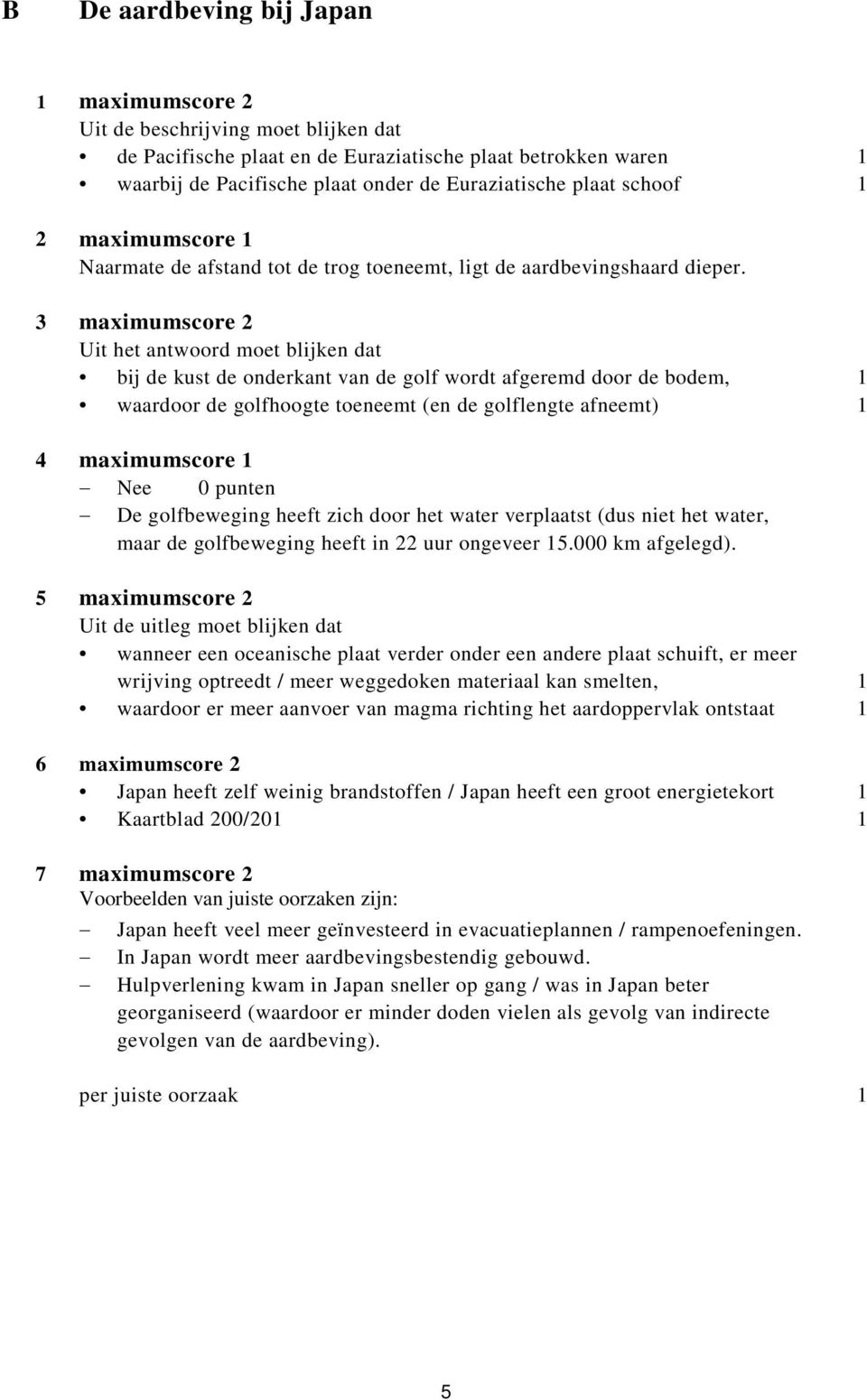 3 maximumscore 2 Uit het antwoord moet blijken dat bij de kust de onderkant van de golf wordt afgeremd door de bodem, 1 waardoor de golfhoogte toeneemt (en de golflengte afneemt) 1 4 maximumscore 1