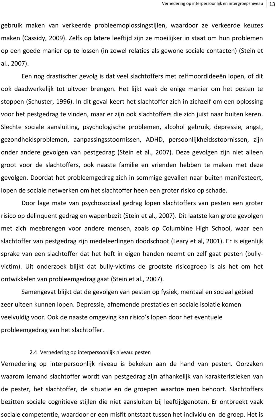 Een nog drastischer gevolg is dat veel slachtoffers met zelfmoordideeën lopen, of dit ook daadwerkelijk tot uitvoer brengen. Het lijkt vaak de enige manier om het pesten te stoppen (Schuster, 1996).