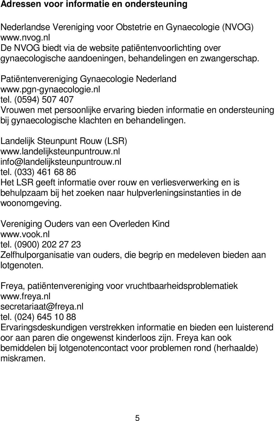 (0594) 507 407 Vrouwen met persoonlijke ervaring bieden informatie en ondersteuning bij gynaecologische klachten en behandelingen. Landelijk Steunpunt Rouw (LSR) www.landelijksteunpuntrouw.