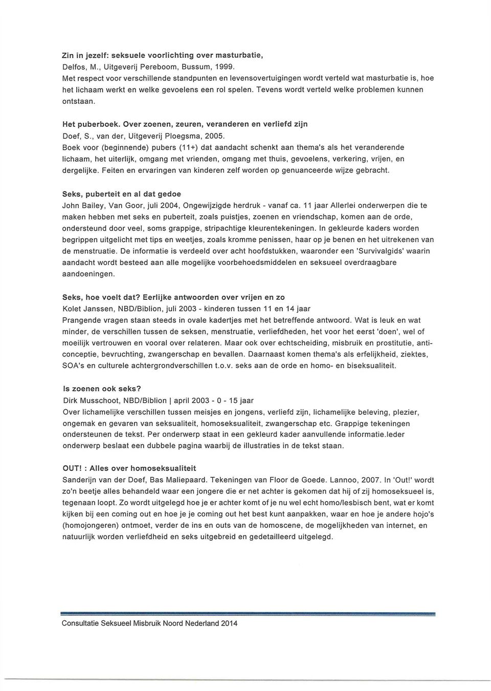 Tevens wordt verteld welke problemen kunnen ontstaan. Het puberboek. Over zoenen, zeuren, veranderen en verliefd zijn Doef, S., van der, Uitgeverij Ploegsma, 2005.