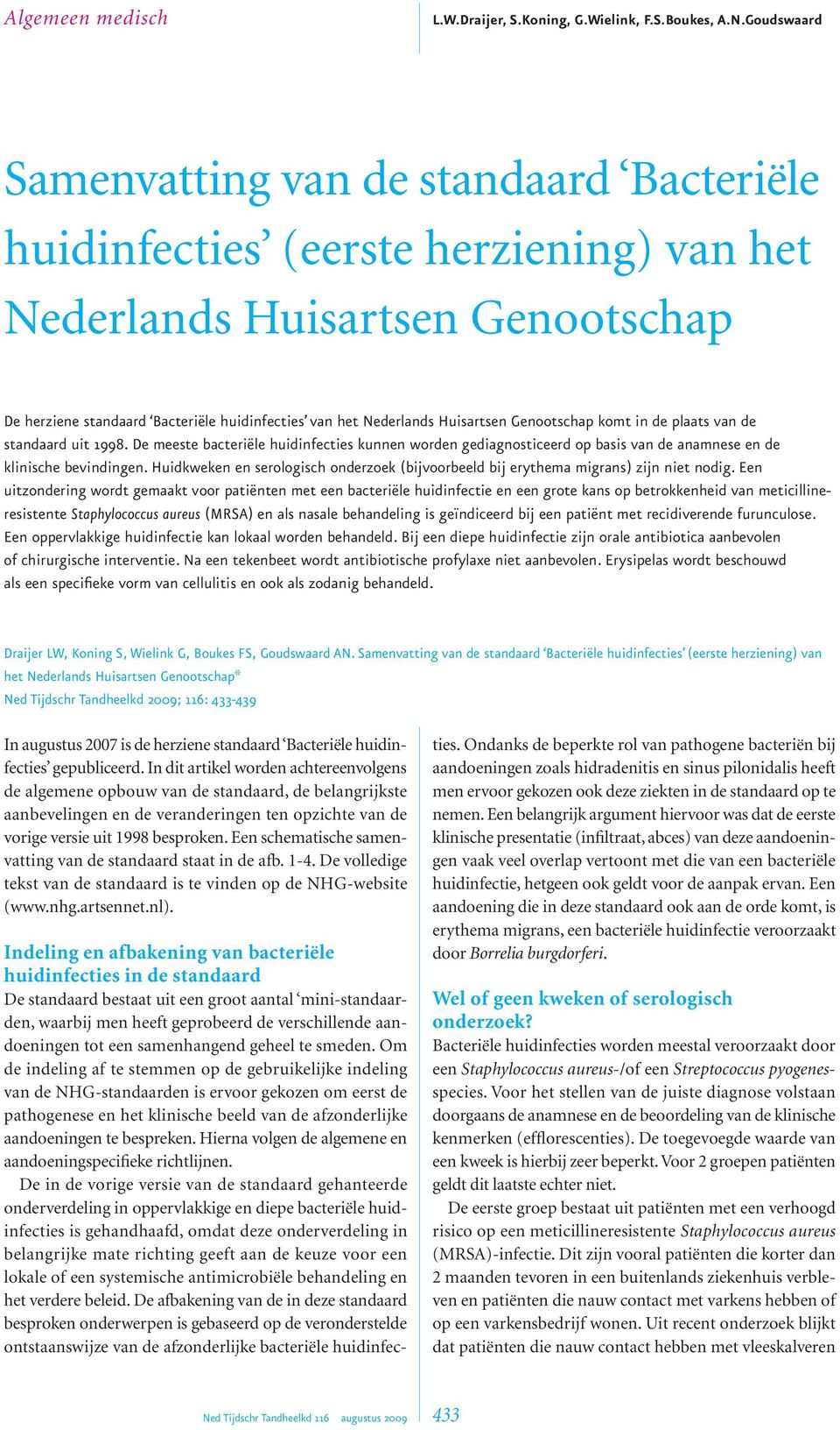 Huisartsen Genootschap komt in de plaats van de standaard uit 1998. De meeste bacteriële huidinfecties kunnen worden gediagnosticeerd op basis van de anamnese en de klinische bevindingen.