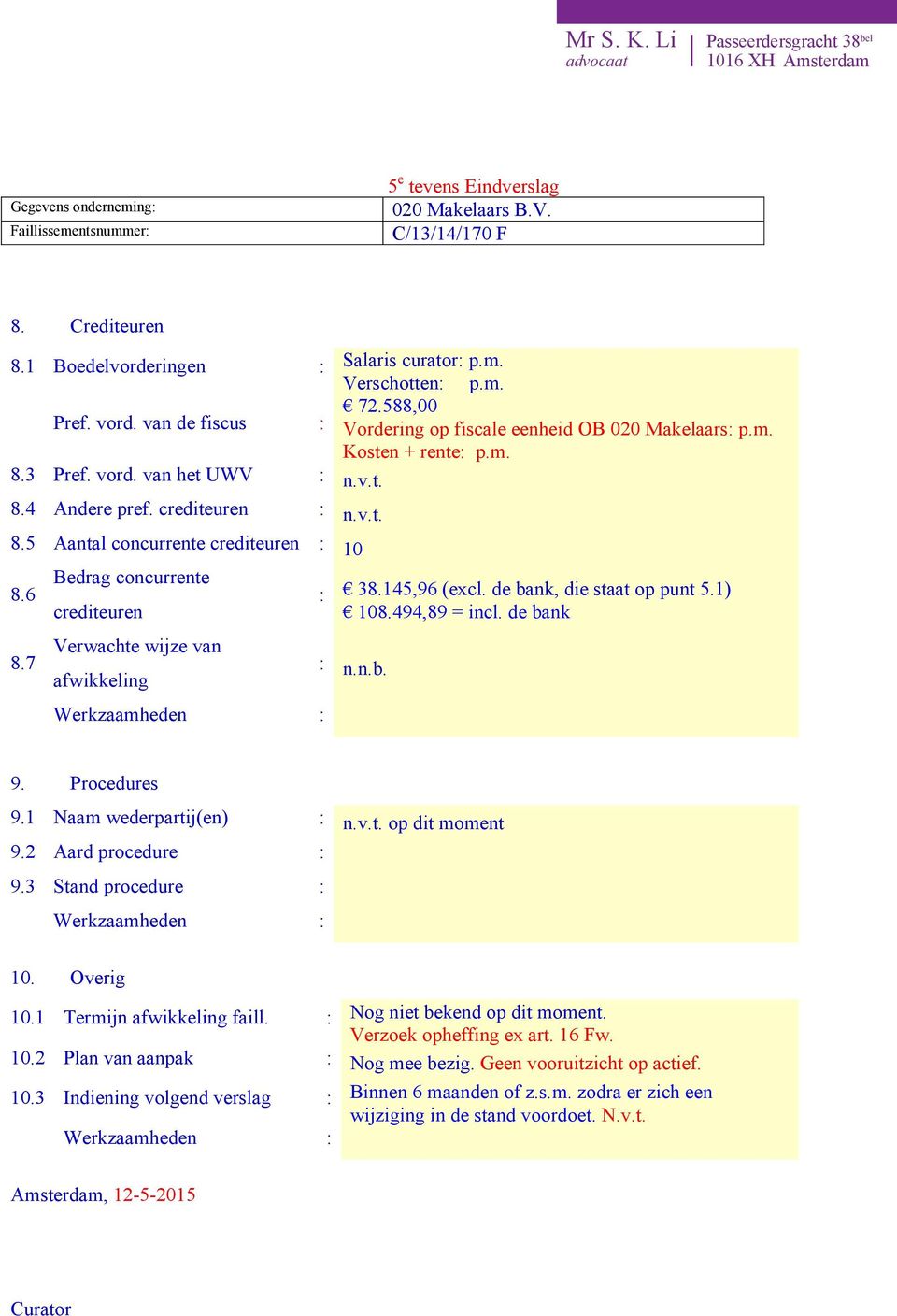 494,89 = incl. de bank 8.7 Verwachte wijze van afwikkeling : n.n.b. 9. Procedures 9.1 Naam wederpartij(en) : n.v.t. op dit moment 9.2 Aard procedure : 9.3 Stand procedure : 10. Overig 10.