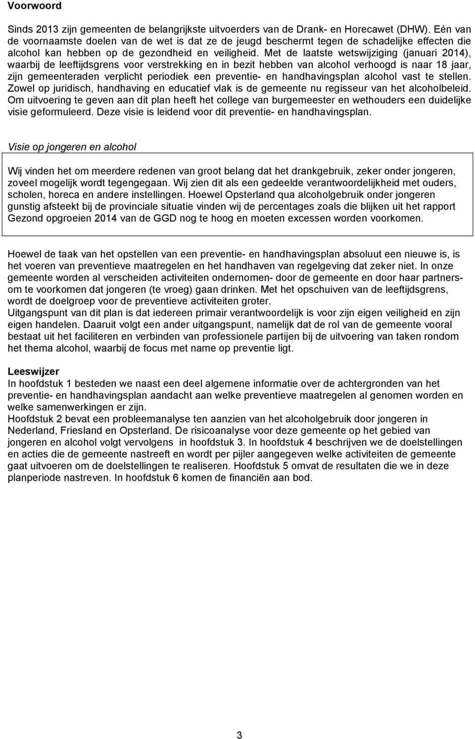 Met de laatste wetswijziging (januari 2014), waarbij de leeftijdsgrens voor verstrekking en in bezit hebben van alcohol verhoogd is naar 18 jaar, zijn gemeenteraden verplicht periodiek een preventie-