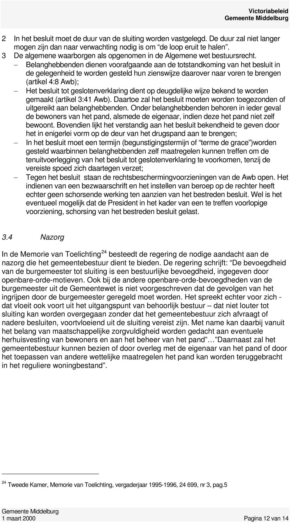 Belanghebbenden dienen voorafgaande aan de totstandkoming van het besluit in de gelegenheid te worden gesteld hun zienswijze daarover naar voren te brengen (artikel 4:8 Awb); Het besluit tot