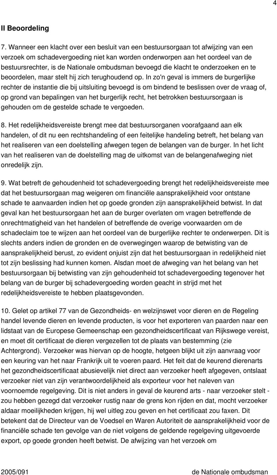 ombudsman bevoegd die klacht te onderzoeken en te beoordelen, maar stelt hij zich terughoudend op.