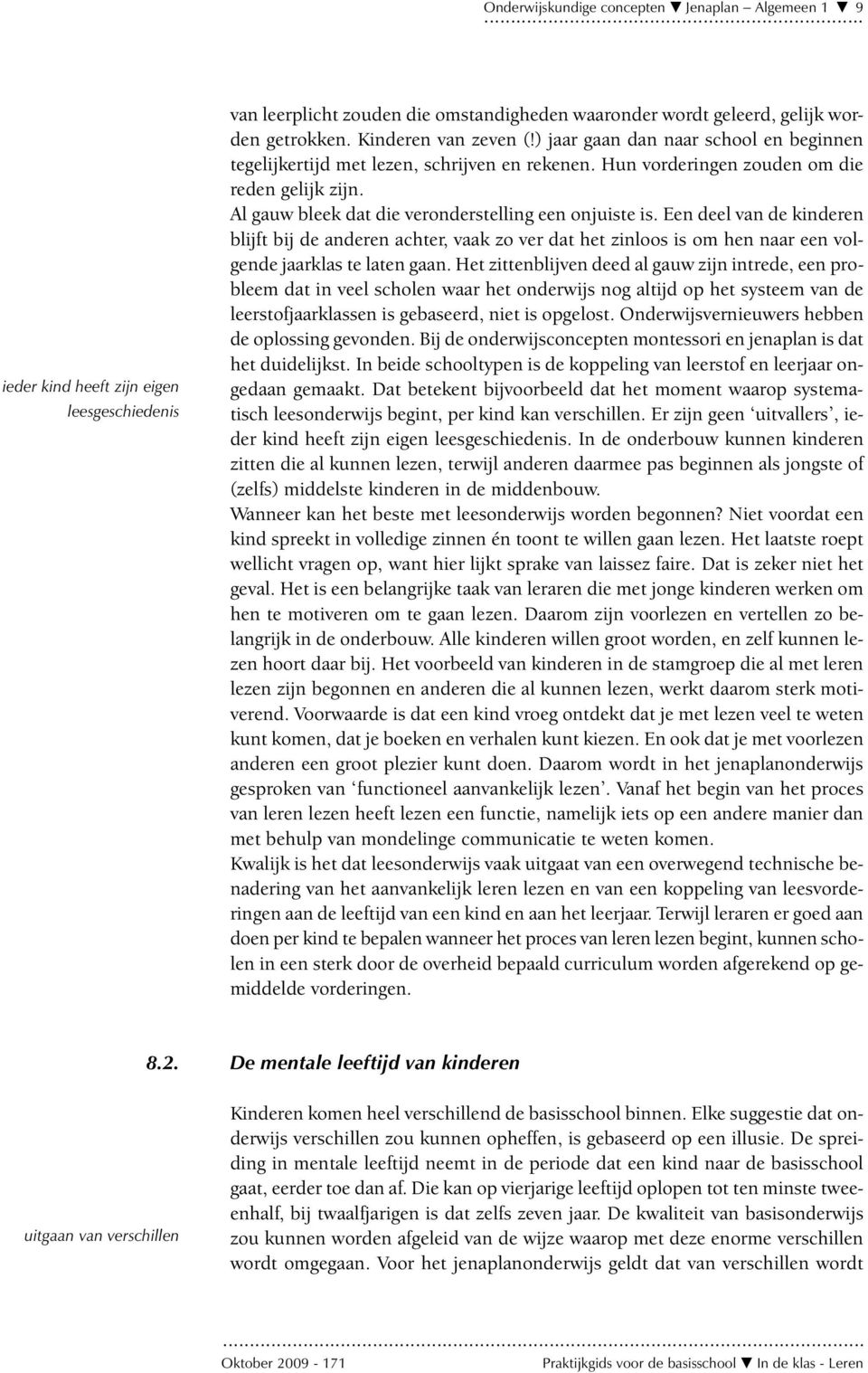 Al gauw bleek dat die veronderstelling een onjuiste is. Een deel van de kinderen blijft bij de anderen achter, vaak zo ver dat het zinloos is om hen naar een volgende jaarklas te laten gaan.