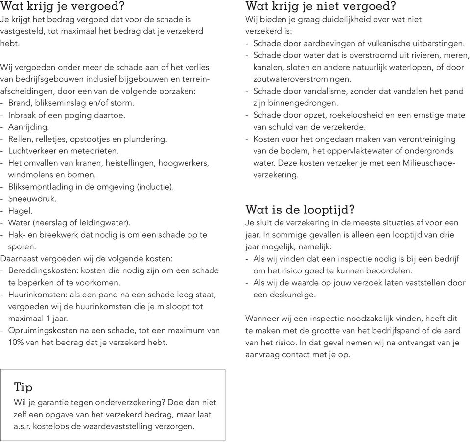 - Inbraak of een poging daartoe. - Aanrijding. - Rellen, relletjes, opstootjes en plundering. - Luchtverkeer en meteorieten. - Het omvallen van kranen, heistellingen, hoogwerkers, windmolens en bomen.