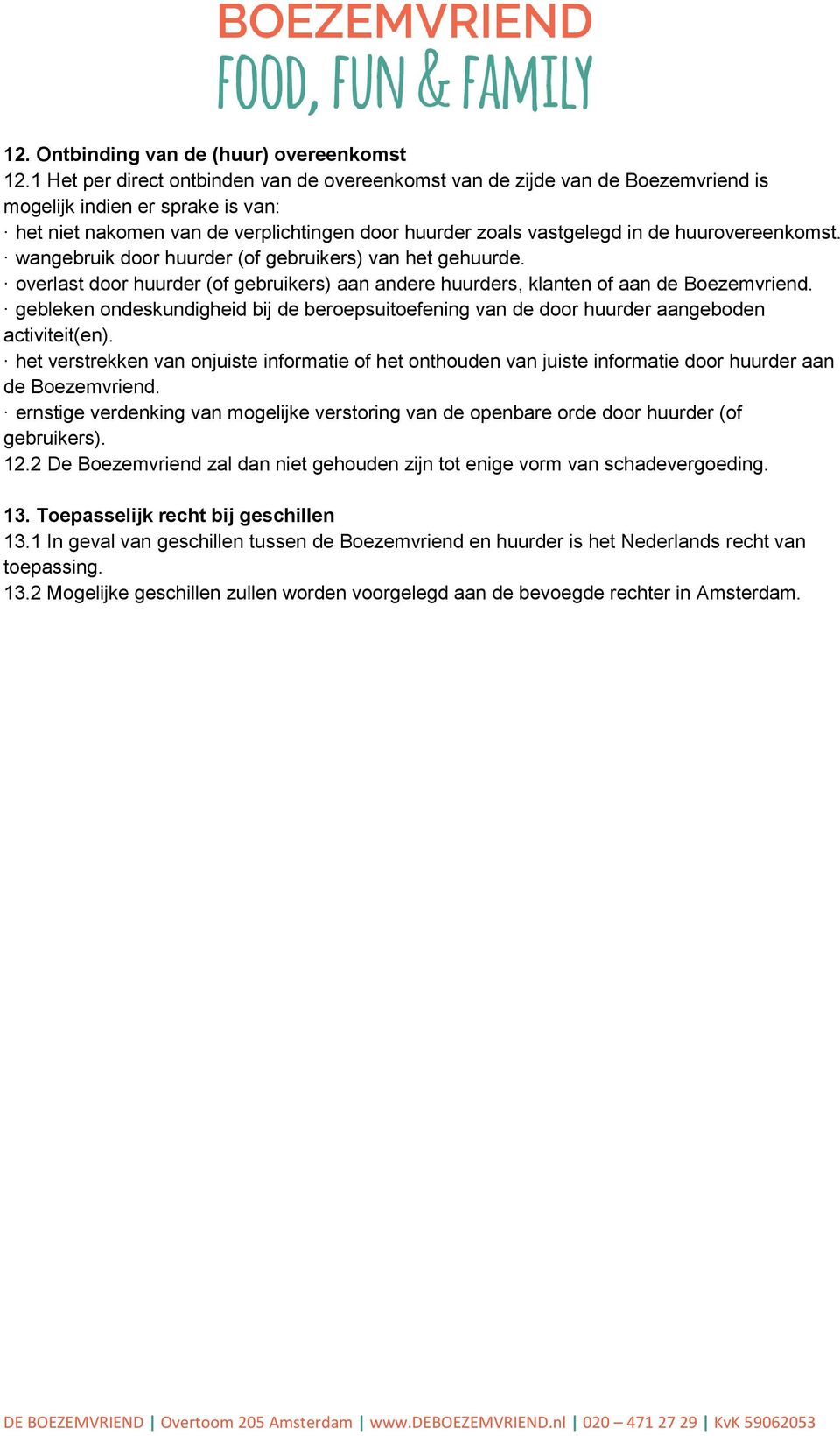 huurovereenkomst. wangebruik door huurder (of gebruikers) van het gehuurde. overlast door huurder (of gebruikers) aan andere huurders, klanten of aan de Boezemvriend.