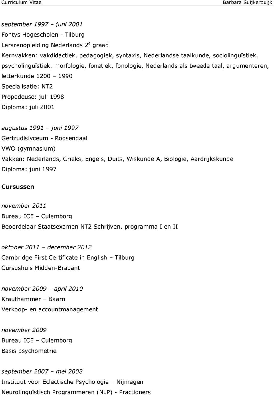 Roosendaal VWO (gymnasium) Vakken: Nederlands, Grieks, Engels, Duits, Wiskunde A, Biologie, Aardrijkskunde Diploma: juni 1997 Cursussen november 2011 Bureau ICE Culemborg Beoordelaar Staatsexamen NT2