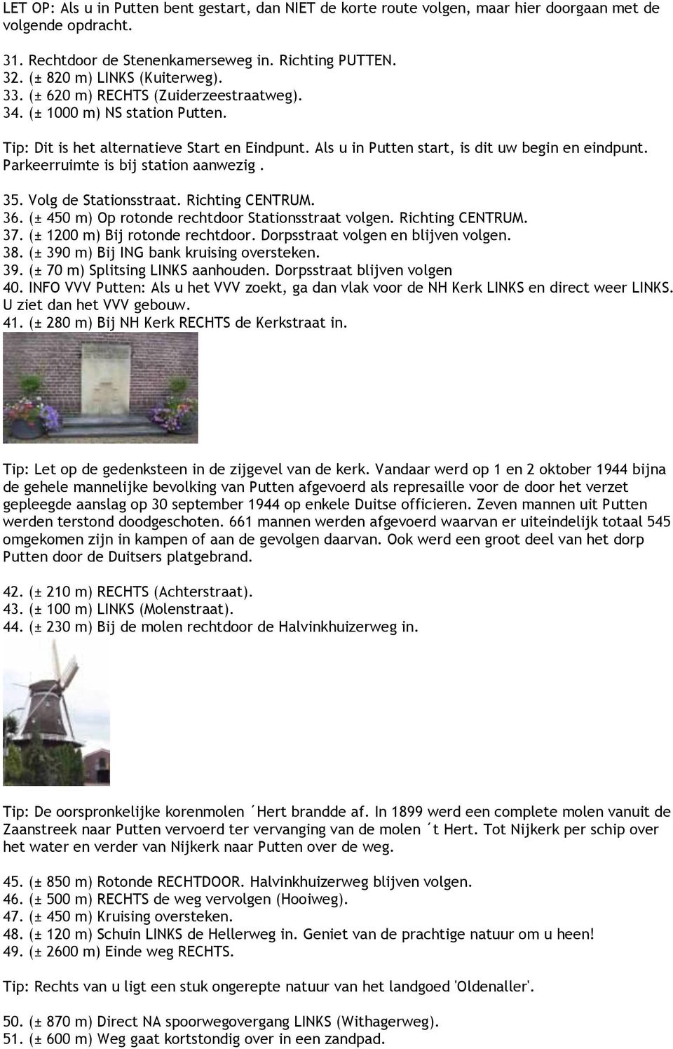 Als u in Putten start, is dit uw begin en eindpunt. Parkeerruimte is bij station aanwezig. 35. Volg de Stationsstraat. Richting CENTRUM. 36. (± 450 m) Op rotonde rechtdoor Stationsstraat volgen.