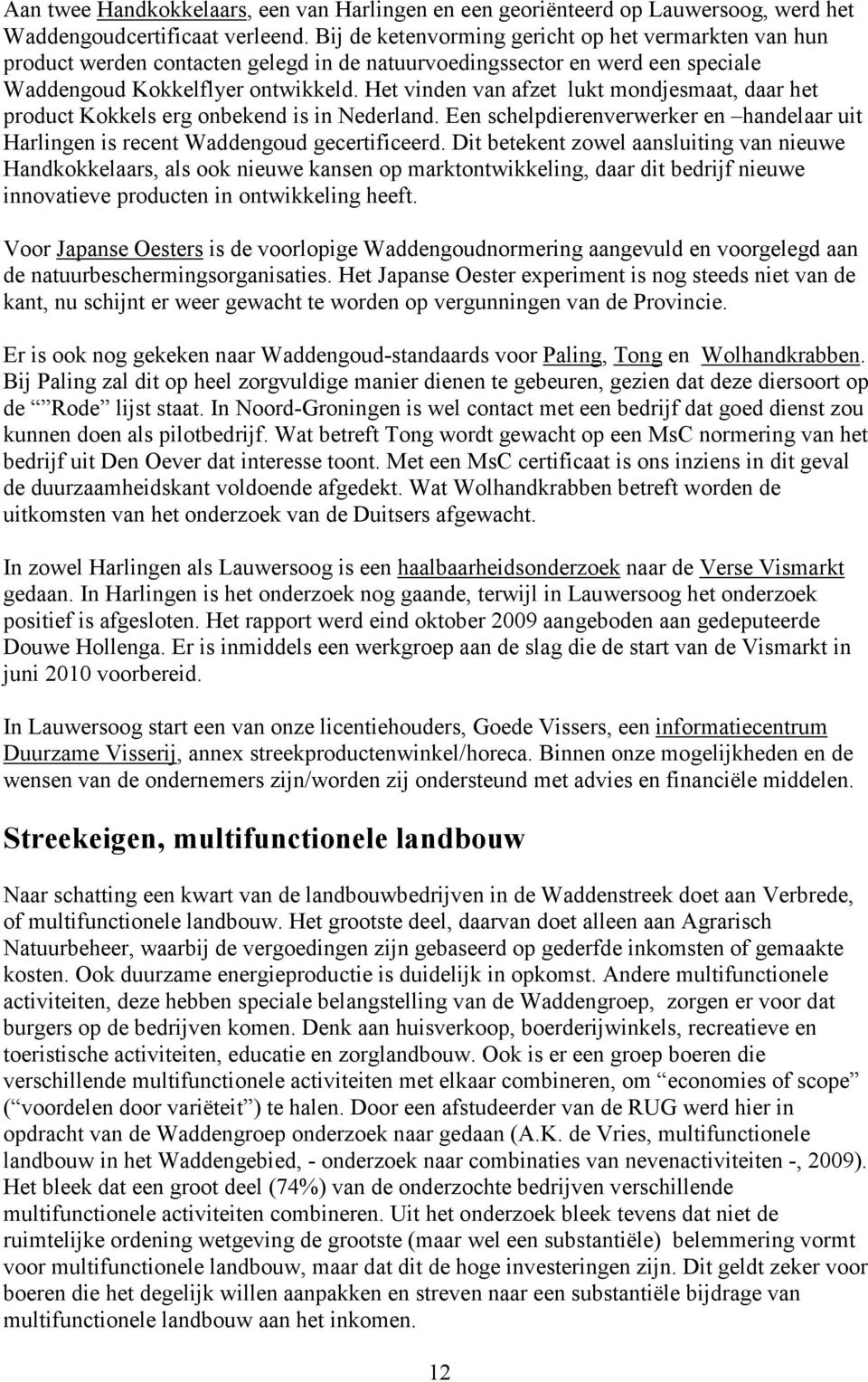 Het vinden van afzet lukt mondjesmaat, daar het product Kokkels erg onbekend is in Nederland. Een schelpdierenverwerker en handelaar uit Harlingen is recent Waddengoud gecertificeerd.