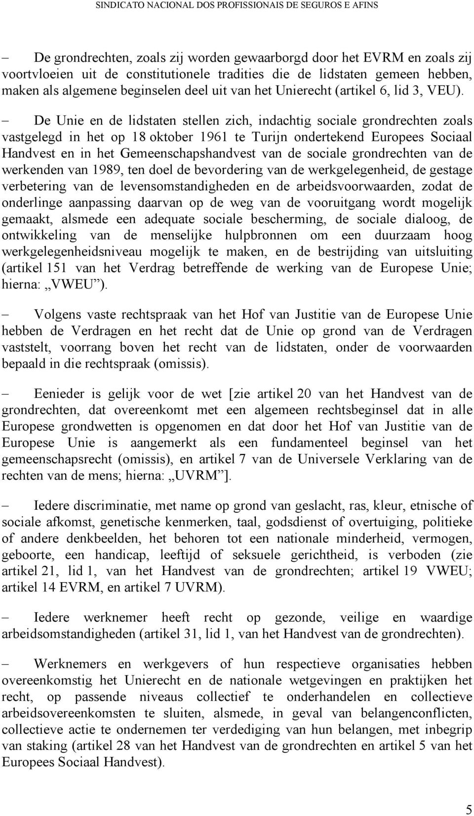 De Unie en de lidstaten stellen zich, indachtig sociale grondrechten zoals vastgelegd in het op 18 oktober 1961 te Turijn ondertekend Europees Sociaal Handvest en in het Gemeenschapshandvest van de