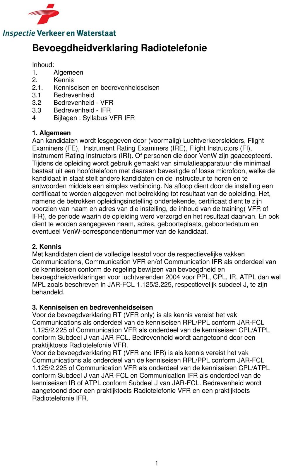 Algemeen Aan kandidaten wordt lesgegeven door (voormalig) Luchtverkeersleiders, Flight Examiners (FE), Instrument Rating Examiners (IRE), Flight Instructors (FI), Instrument Rating Instructors (IRI).