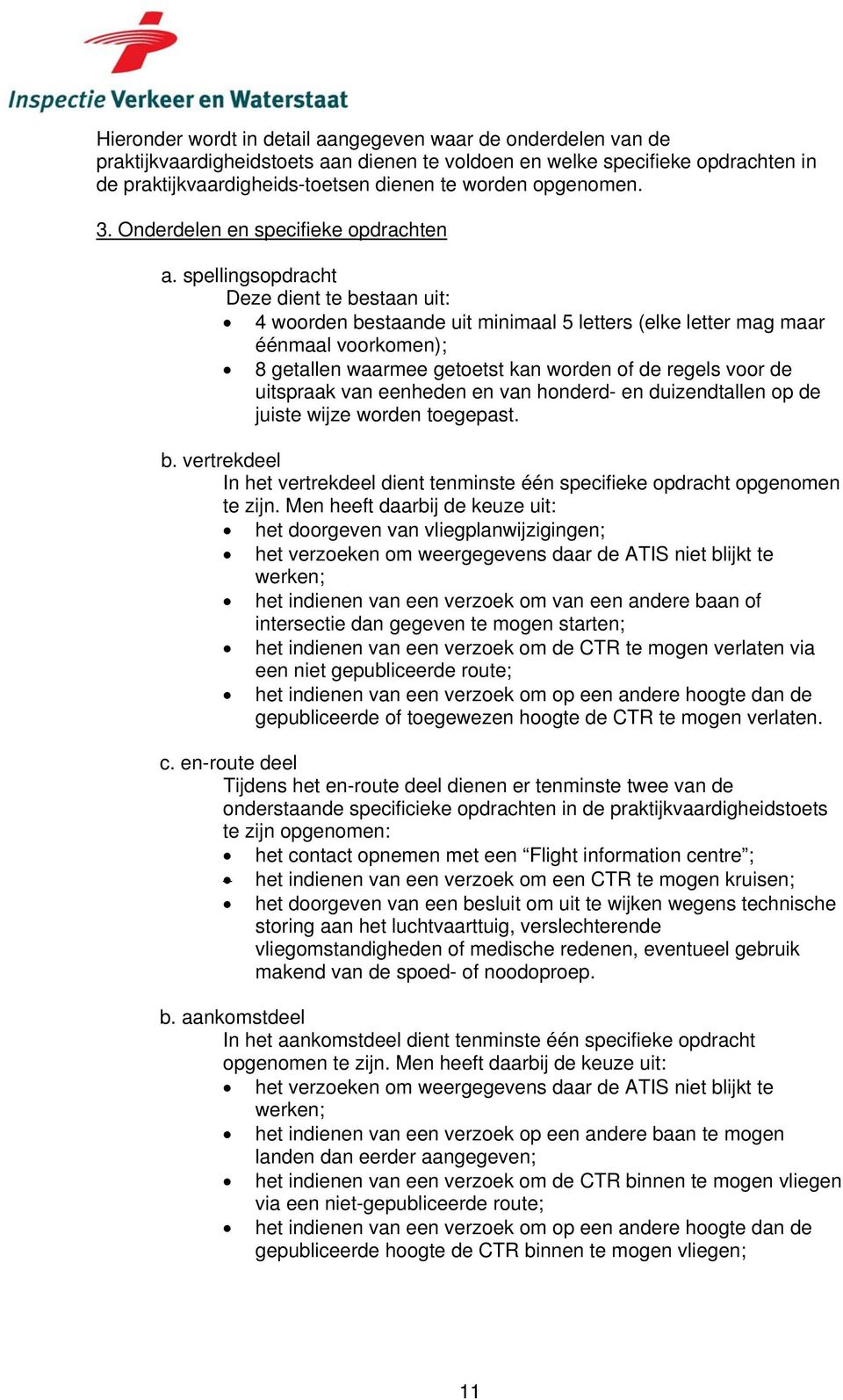 spellingsopdracht Deze dient te bestaan uit: 4 woorden bestaande uit minimaal 5 letters (elke letter mag maar éénmaal voorkomen); 8 getallen waarmee getoetst kan worden of de regels voor de uitspraak