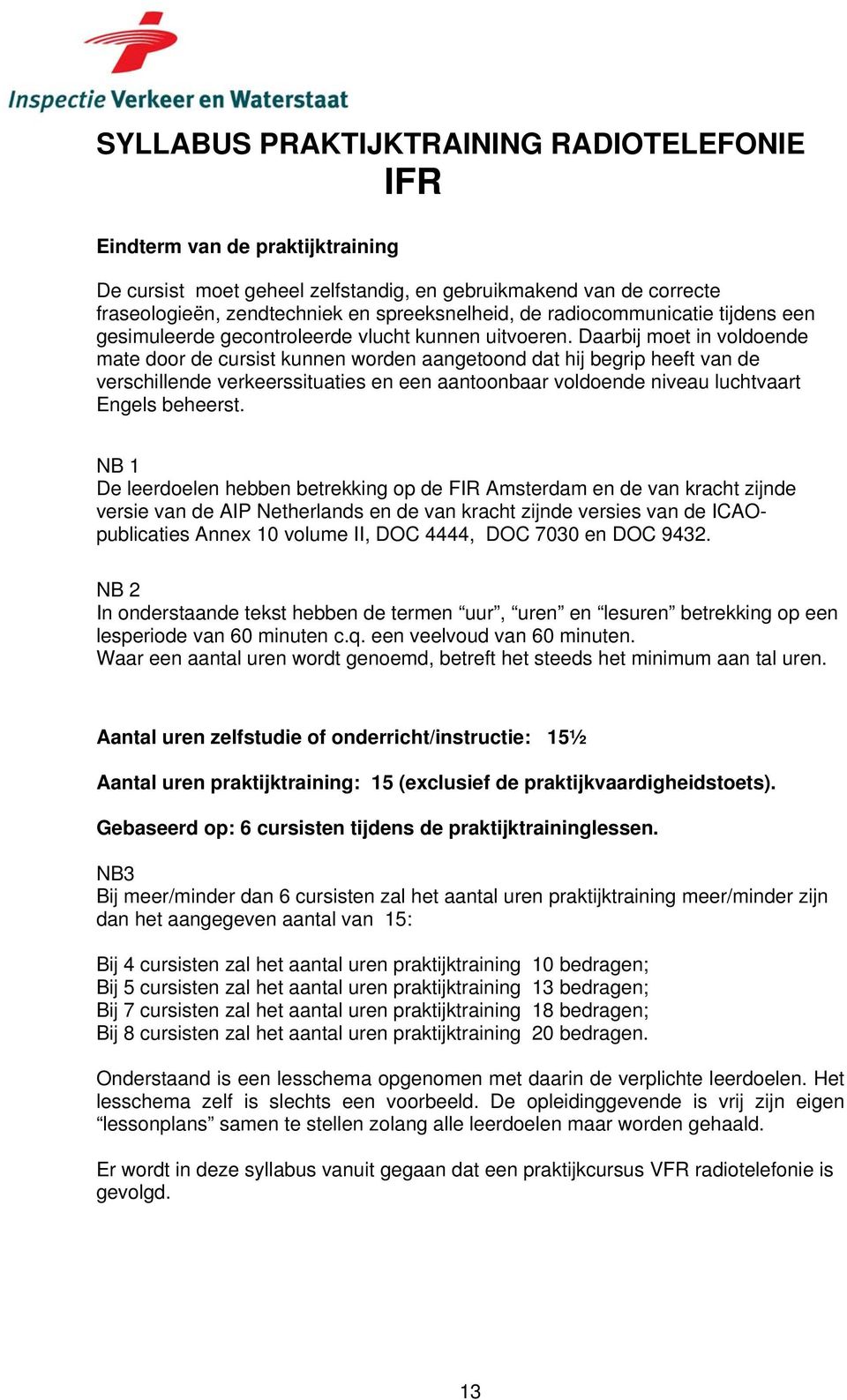 Daarbij moet in voldoende mate door de cursist kunnen worden aangetoond dat hij begrip heeft van de verschillende verkeerssituaties en een aantoonbaar voldoende niveau luchtvaart Engels beheerst.