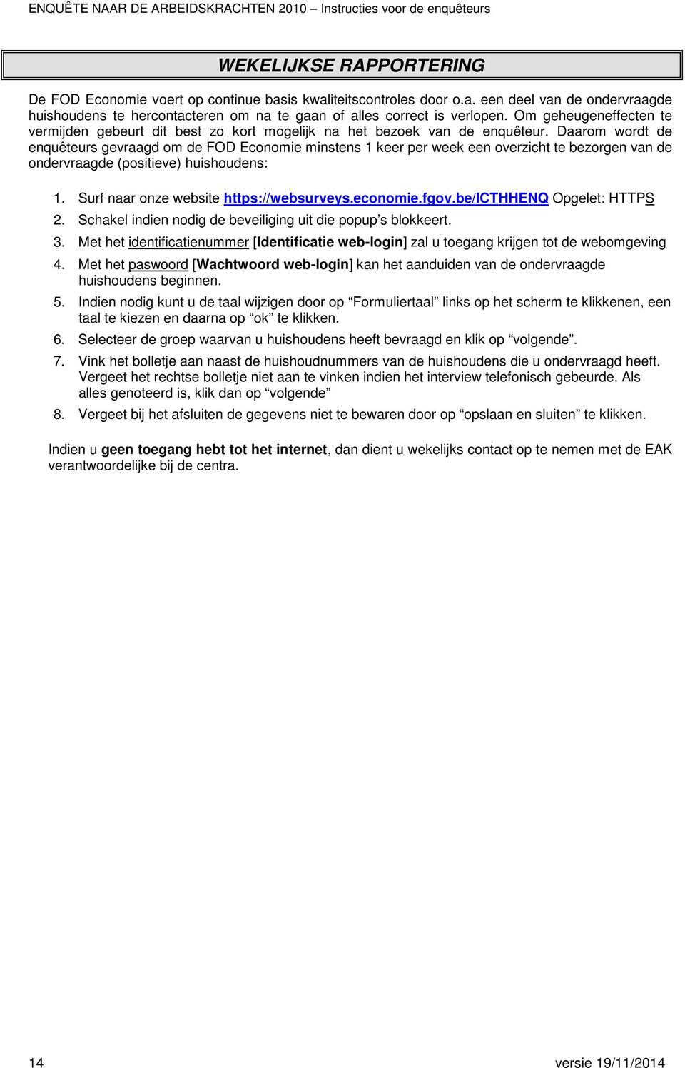 Daarom wordt de enquêteurs gevraagd om de FOD Economie minstens 1 keer per week een overzicht te bezorgen van de ondervraagde (positieve) huishoudens: 1. Surf naar onze website https://websurveys.