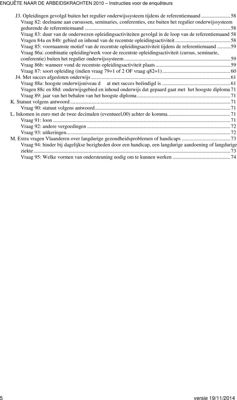 .. 58 Vraag 83: duur van de onderwezen opleidingsactiviteiten gevolgd in de loop van de referentiemaand 58 Vragen 84a en 84b: gebied en inhoud van de recentste opleidingsactiviteit.