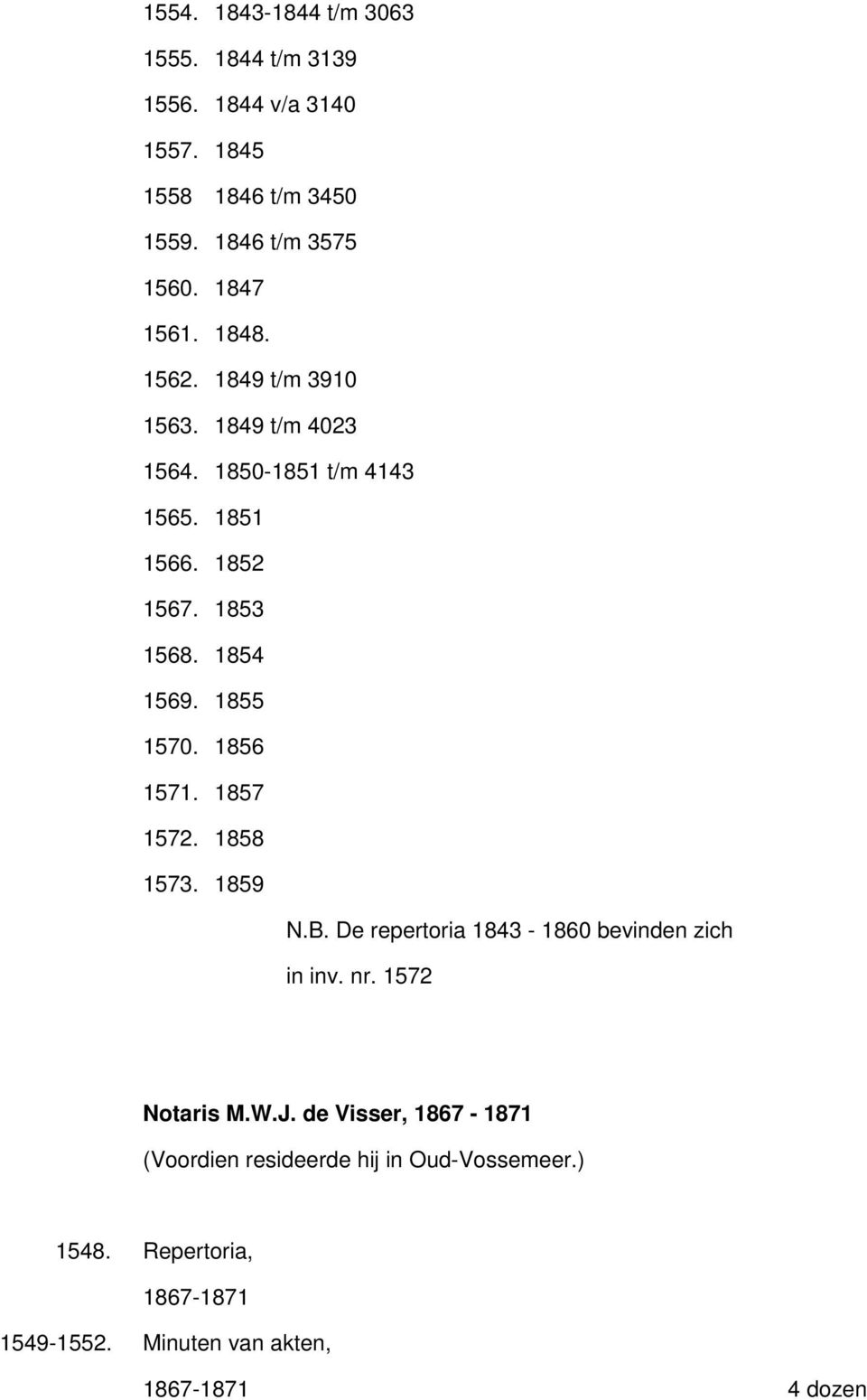 1854 1569. 1855 1570. 1856 1571. 1857 1572. 1858 1573. 1859 N.B. De repertoria 1843-1860 bevinden zich in inv. nr. 1572 Notaris M.